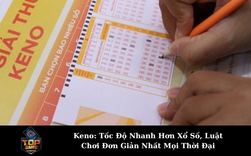 Keno: Tốc Độ Nhanh Hơn Xổ Số, Luật Chơi Đơn Giản Nhất Mọi Thời Đại