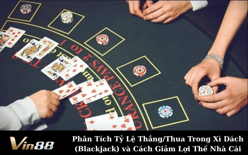 Phân Tích Tỷ Lệ Thắng/Thua Trong Xì Dách (Blackjack) và Cách Giảm Lợi Thế Nhà Cái