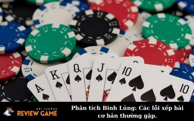 Phân tích Binh Lủng: Các lỗi xếp bài cơ bản thường gặp.